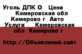 Уголь ДПК О › Цена ­ 2 700 - Кемеровская обл., Кемерово г. Авто » Услуги   . Кемеровская обл.,Кемерово г.